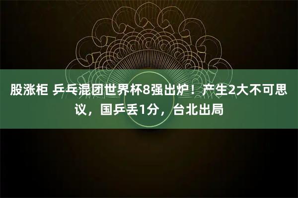 股涨柜 乒乓混团世界杯8强出炉！产生2大不可思议，国乒丢1分，台北出局